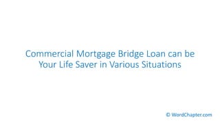 Commercial Mortgage Bridge Loan can be
Your Life Saver in Various Situations
© WordChapter.com
 