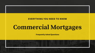 EVERYTHING YOU NEED TO KNOW
Commercial Mortgages
Frequently Asked Questions
 