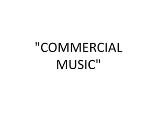 "COMMERCIAL
   MUSIC"
 