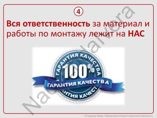 4




                            ra
Вся ответственность за материал и




                         ve
работы по монтажу лежит на НАС




                aI
            hd
        ez
   ad
  N


                    © Надежда Ивера. Лаборатория интернет-маркетинга 2oborota.ru
 