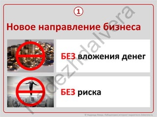 1




                         ra
Новое направление бизнеса




                      ve
             aI
          БЕЗ вложения денег
          hd
       ez
  ad

          БЕЗ риска
 N


                 © Надежда Ивера. Лаборатория интернет-маркетинга 2oborota.ru
 
