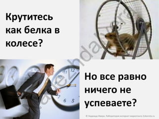 Крутитесь




                       ra
как белка в




                    ve
колесе?



               aI
              hd
               Но все равно
       ez
               ничего не
   ad

               успеваете?
  N


               © Надежда Ивера. Лаборатория интернет-маркетинга 2oborota.ru
 