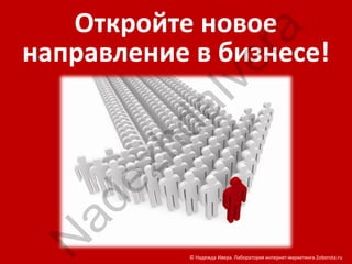 Откройте новое




                   ra
направление в бизнесе!




                ve
          aI
        hd
     ez
 ad
N


           © Надежда Ивера. Лаборатория интернет-маркетинга 2oborota.ru
 