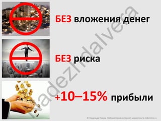 ra
  БЕЗ вложения денег




             ve
       aI
  БЕЗ риска
      hd
  ez
  +10–15% прибыли
 ad
N


        © Надежда Ивера. Лаборатория интернет-маркетинга 2oborota.ru
 