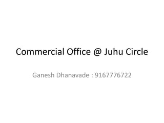 Commercial Office @ Juhu Circle
Ganesh Dhanavade : 9167776722
 