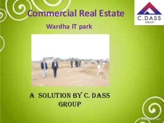 Commercial Real Estate
A Solution By C. DASS
Group
Wardha IT park
 