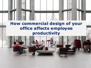 How commercial design of your
office affects employee
productivity
 