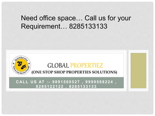 C AL L U S AT : - 9 8 9 1 5 0 0 5 2 7 , 9 9 9 9 5 6 8 2 2 4 ,
8 2 8 5 1 2 2 1 2 2 , 8 2 8 5 1 3 3 1 3 3
GLOBAL PROPERTIEZ
(ONE STOP SHOP PROPERTIES SOLUTIONS)
Need office space… Call us for your
Requirement… 8285133133
 