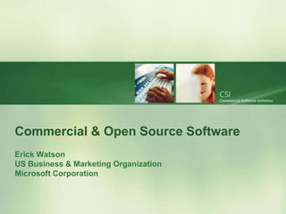 Commercial & Open Source Software
Erick Watson
US Business & Marketing Organization
Microsoft Corporation
 