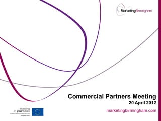 Commercial Partners Meeting
                     20 April 2012
           marketingbirmingham.com
 