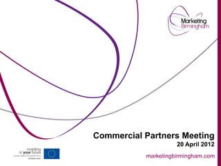 Commercial Partners Meeting
                     20 April 2012
           marketingbirmingham.com
 