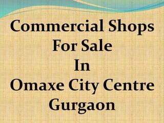 Commercial Shops
For Sale
In
Omaxe City Centre
Gurgaon
 