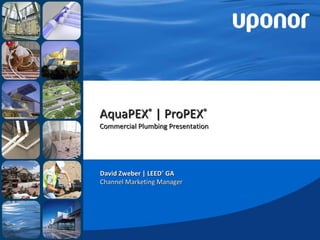 AquaPEX ®  | ProPEX ® Commercial Plumbing Presentation David Zweber | LEED ®  GA Channel Marketing Manager  
