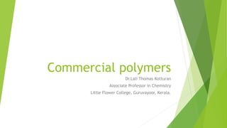 Commercial polymers
Dr.Lali Thomas Kotturan
Associate Professor in Chemistry
Little Flower College, Guruvayoor, Kerala.
 