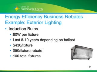 Energy Efficiency Business Rebates
Example: Exterior Lighting
• Induction Bulbs
     •   60W per fixture
     •   Last 8-10 years depending on ballast
     •   $430/fixture
     •   $50/fixture rebate
     •   100 total fixtures

                                                31
31
 