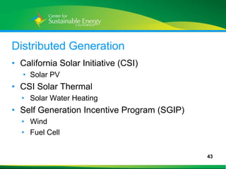 Distributed Generation
• California Solar Initiative (CSI)
     • Solar PV
• CSI Solar Thermal
     • Solar Water Heating
• Self Generation Incentive Program (SGIP)
     • Wind
     • Fuel Cell


                                             43
43
 