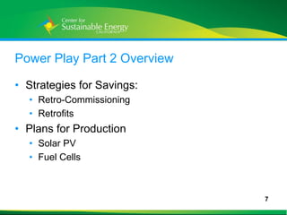 Power Play Part 2 Overview

• Strategies for Savings:
    • Retro-Commissioning
    • Retrofits
• Plans for Production
    • Solar PV
    • Fuel Cells



                             7
7
 