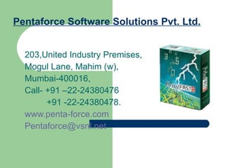 Pentaforce Software Solutions Pvt. Ltd. 203,United Industry Premises, Mogul Lane, Mahim (w), Mumbai-400016, Call- +91 –22-24380476 +91 -22-24380478. www.penta-force.com [email_address] 