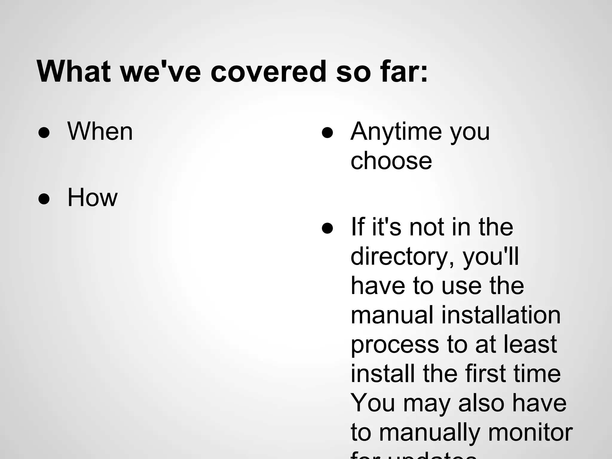 What we've covered so far:
● When            ● Anytime you
                    choose
● How
                  ● If it's not in the
                    directory, you'll
                    have to use the
                    manual installation
                    process to at least
                    install the first time
                    You may also have
                    to manually monitor
 