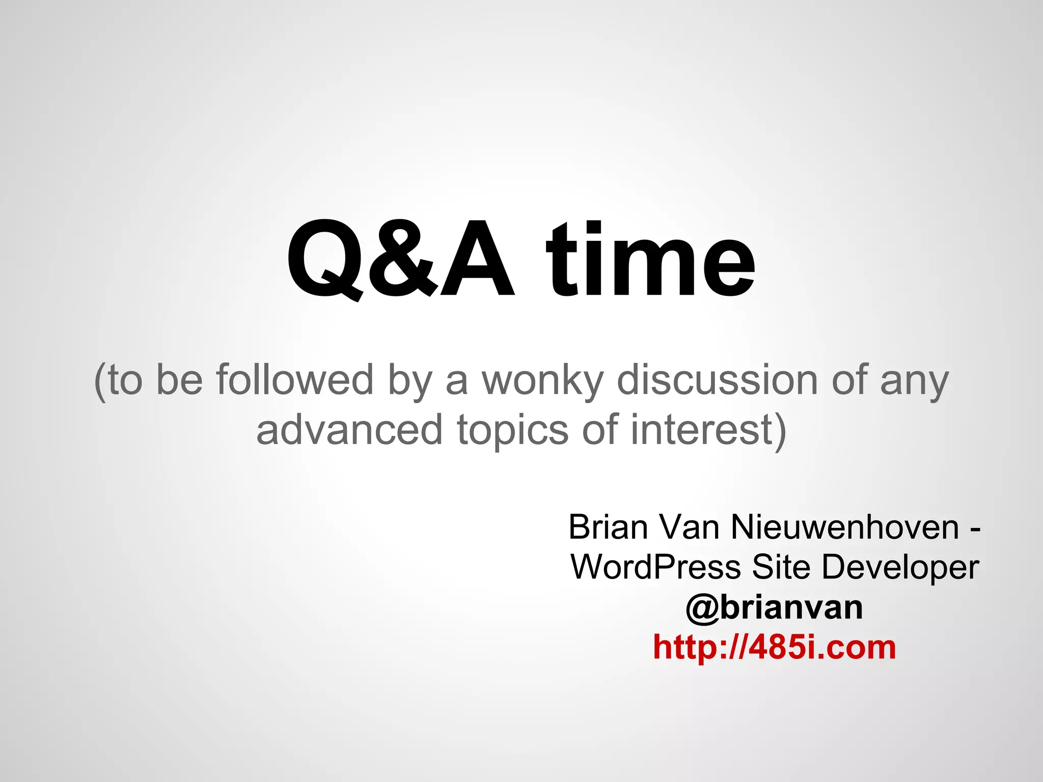 Q&A time
(to be followed by a wonky discussion of any
         advanced topics of interest)

                        Brian Van Nieuwenhoven -
                        WordPress Site Developer
                               @brianvan
                             http://485i.com
 