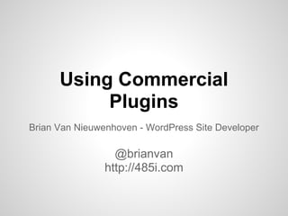 Using Commercial
           Plugins
Brian Van Nieuwenhoven - WordPress Site Developer

                  @brianvan
                http://485i.com
 