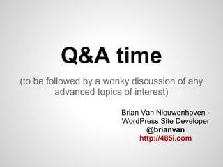 Q&A time
(to be followed by a wonky discussion of any
         advanced topics of interest)

                        Brian Van Nieuwenhoven -
                        WordPress Site Developer
                               @brianvan
                             http://485i.com
 
