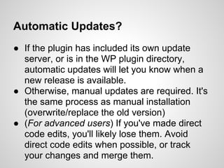 Automatic Updates?
● If the plugin has included its own update
  server, or is in the WP plugin directory,
  automatic upd...