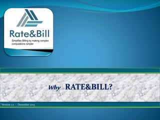 Version 1.0 - December 2013
Why RATE&BILL?
 