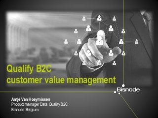 Qualify B2C
customer value management
Antje Van Hoeymissen
Product manager Data Quality B2C
Bisnode Belgium
 