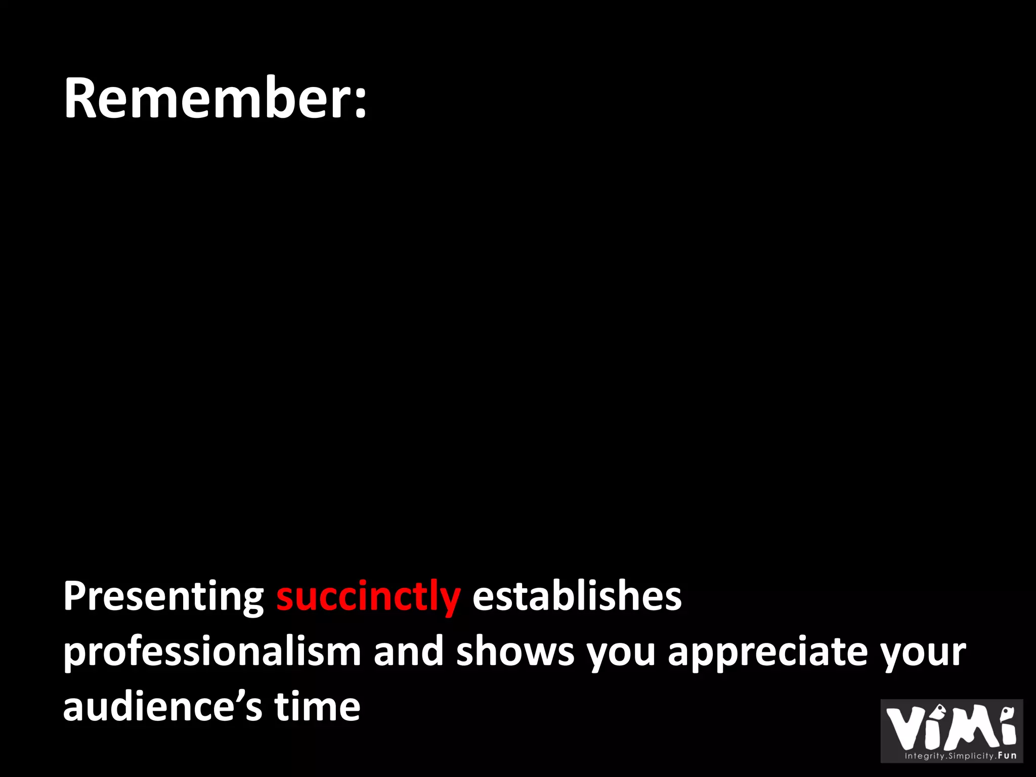 Remember:




Presenting succinctly establishes
professionalism and shows you appreciate your
audience’s time
 