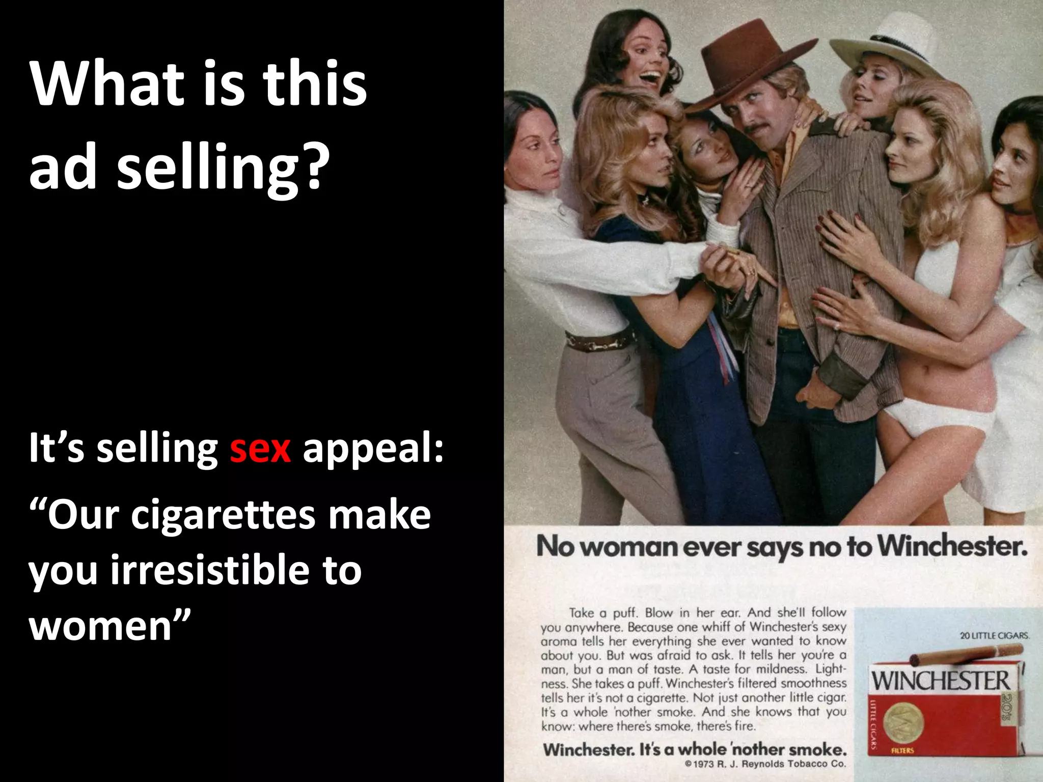 What is this
ad selling?


It’s selling sex appeal:
“Our cigarettes make
you irresistible to
women”
 