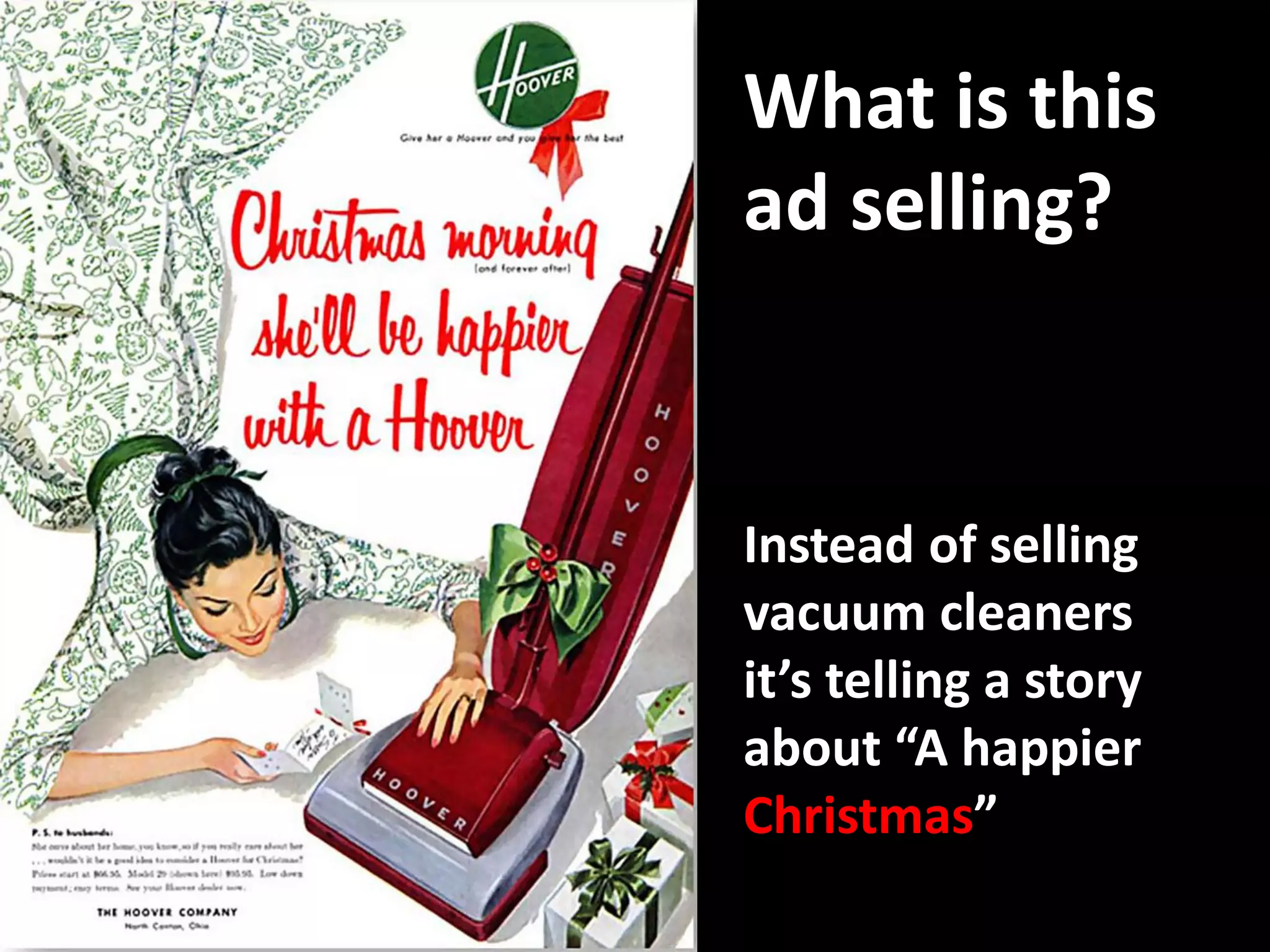 What is this
ad selling?


Instead of selling
vacuum cleaners
it’s telling a story
about “A happier
Christmas”
 