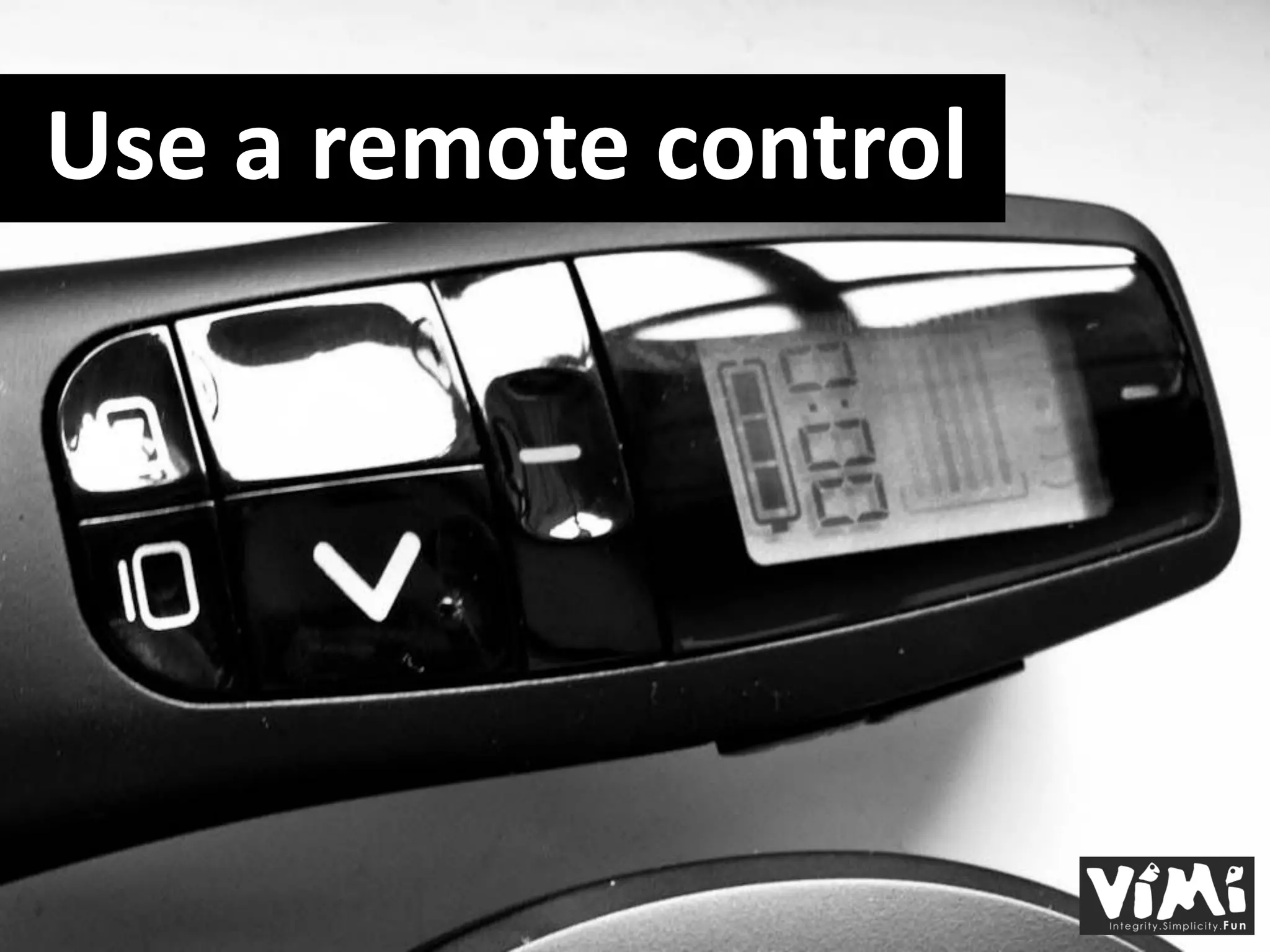 Use a remote control
 