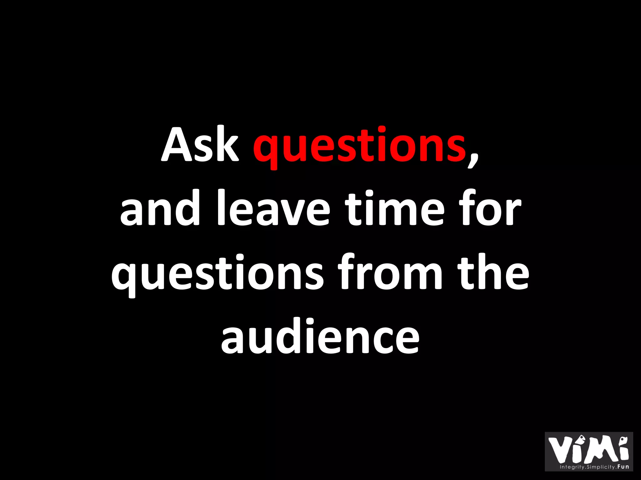 Ask questions,
and leave time for
questions from the
    audience
 