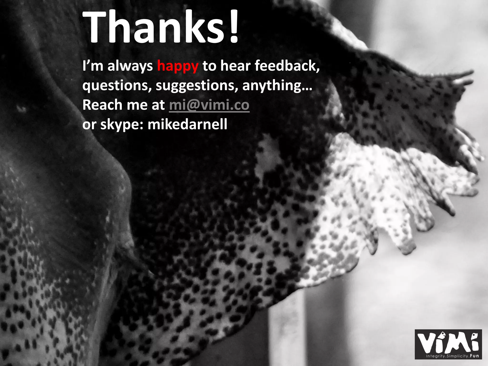 Thanks!
I’m always happy to hear feedback,
questions, suggestions, anything…
Reach me at mi@vimi.co
or skype: mikedarnell
 