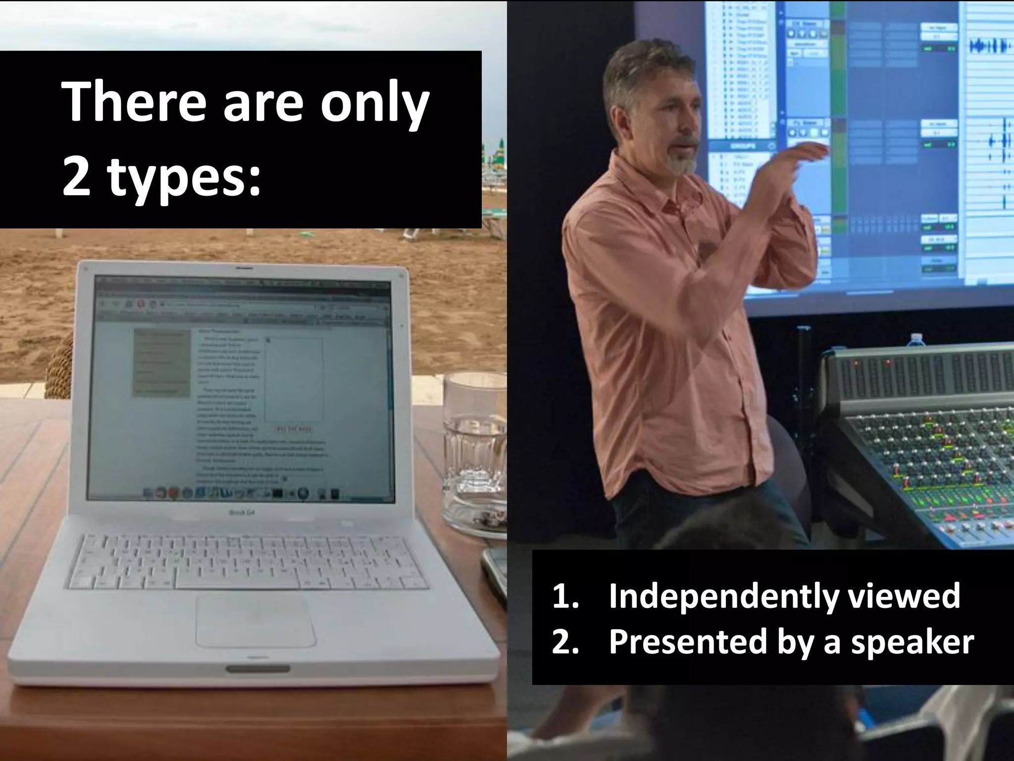 There are only
2 types:




                 1. Independently viewed
                 2. Presented by a speaker
 