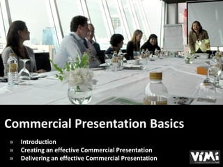 Commercial Presentation Basics
»   Introduction
»   Creating an effective Commercial Presentation
»   Delivering an effective Commercial Presentation
 