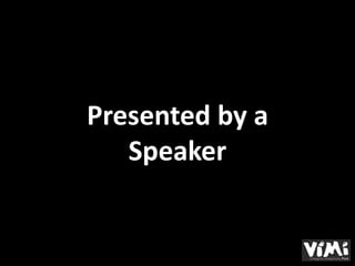 Presented by a
   Speaker
 