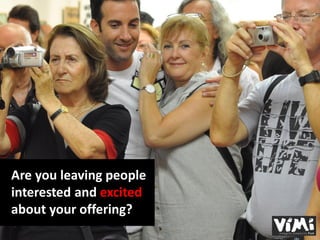 Are you leaving people
interested and excited
about your offering?
 