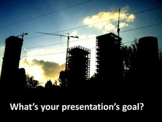 What’s your presentation’s goal?
 
