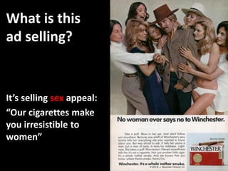 What is this
ad selling?


It’s selling sex appeal:
“Our cigarettes make
you irresistible to
women”
 