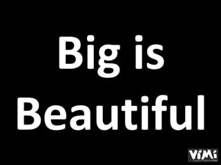 Big is
Beautiful
 