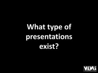 What type of
presentations
    exist?
 