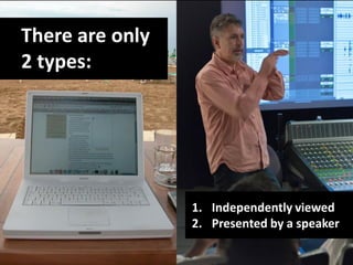 There are only
2 types:




                 1. Independently viewed
                 2. Presented by a speaker
 