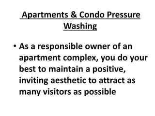 Apartments & Condo Pressure
Washing
• As a responsible owner of an
apartment complex, you do your
best to maintain a positive,
inviting aesthetic to attract as
many visitors as possible
 