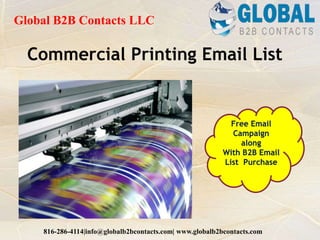 Commercial Printing Email List
Global B2B Contacts LLC
816-286-4114|info@globalb2bcontacts.com| www.globalb2bcontacts.com
Free Email
Campaign
along
With B2B Email
List Purchase
 