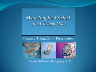 PicturesofThings.Com - Presentation




    Commercial Product Photography in UK
 