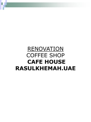 RENOVATION
   COFFEE SHOP
   CAFE HOUSE
RASULKHEMAH.UAE
 