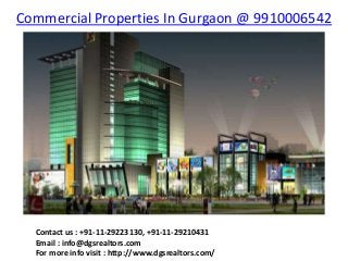 Commercial Properties In Gurgaon @ 9910006542
Contact us : +91-11-29223130, +91-11-29210431
Email : info@dgsrealtors.com
For more info visit : http://www.dgsrealtors.com/
 