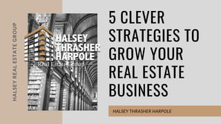 HALSEYREALESTATEGROUP
5 CLEVER
STRATEGIES TO
GROW YOUR
REAL ESTATE
BUSINESS
HALSEY THRASHER HARPOLE
 